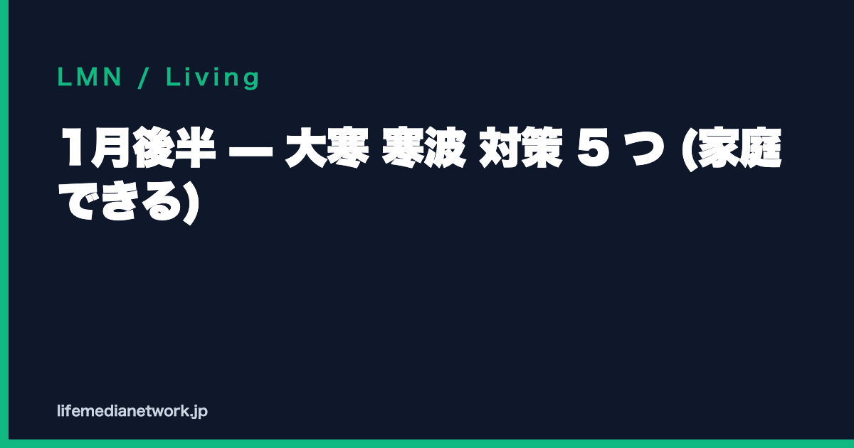 1月後半 — 大寒 寒波 対策 5 つ (家庭できる)