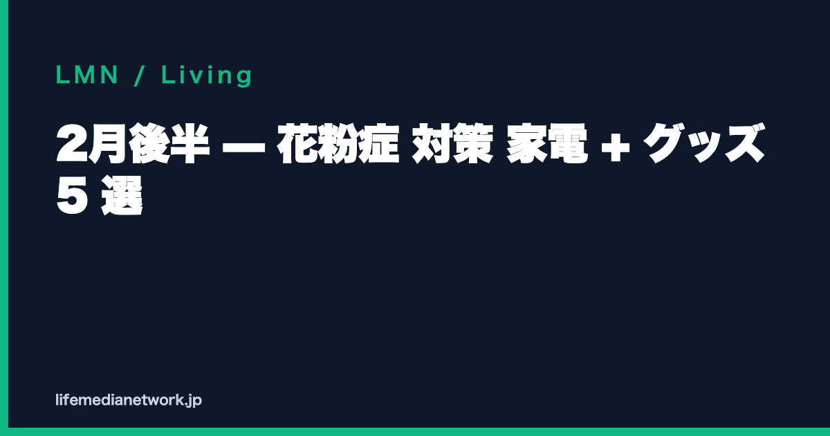 2月後半 — 花粉症 対策 家電 + グッズ 5 選