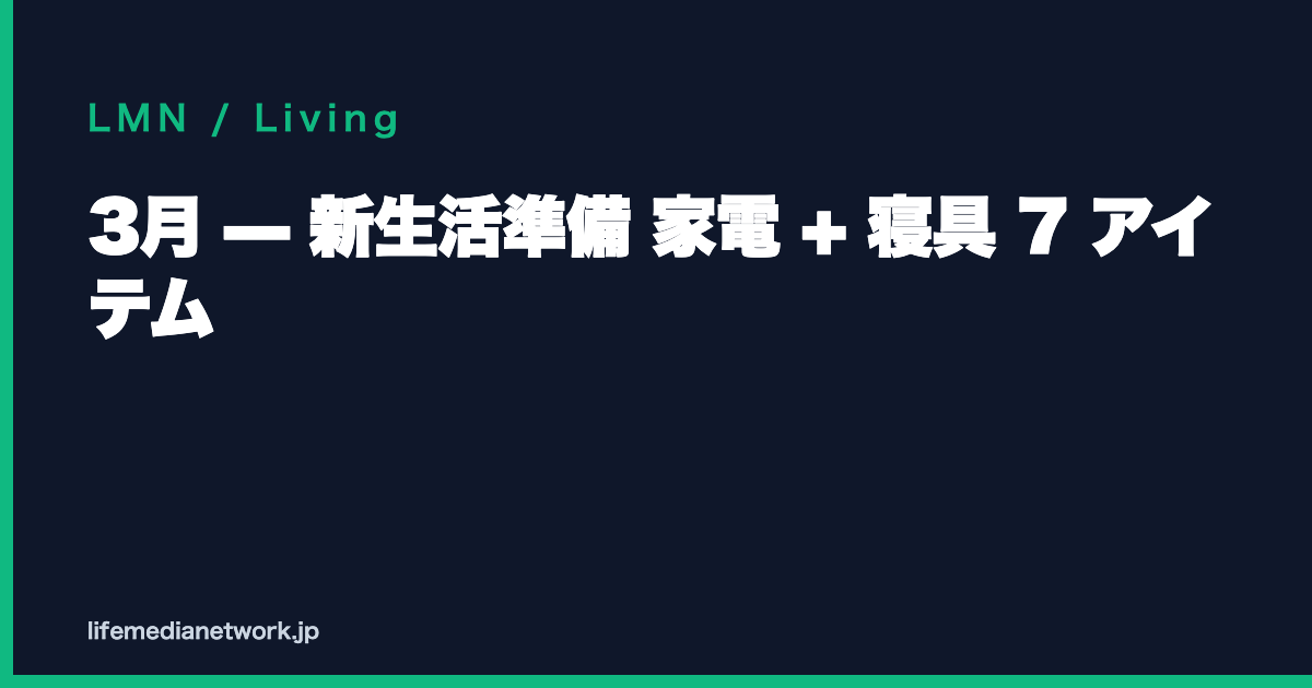 3月 — 新生活準備 家電 + 寝具 7 アイテム