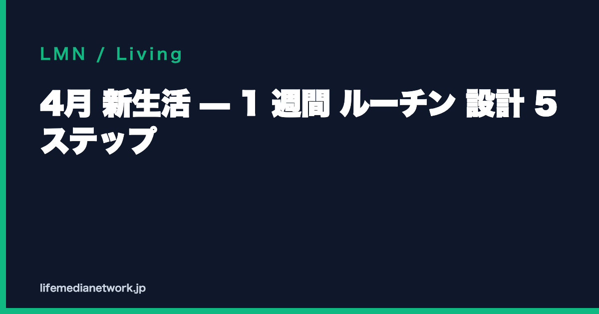 4月 新生活 — 1 週間 ルーチン 設計 5 ステップ