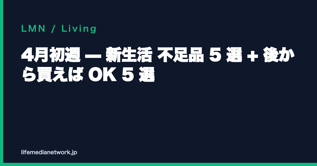 4月初週 — 新生活 不足品 5 選 + 後から買えば OK 5 選