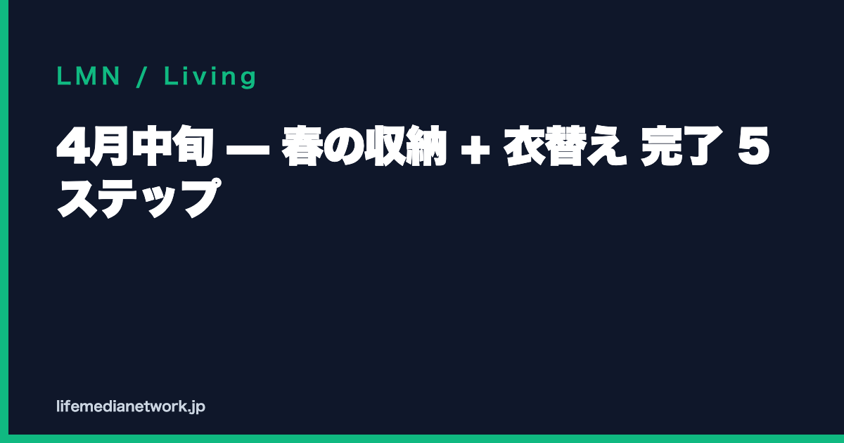 4月中旬 — 春の収納 + 衣替え 完了 5 ステップ