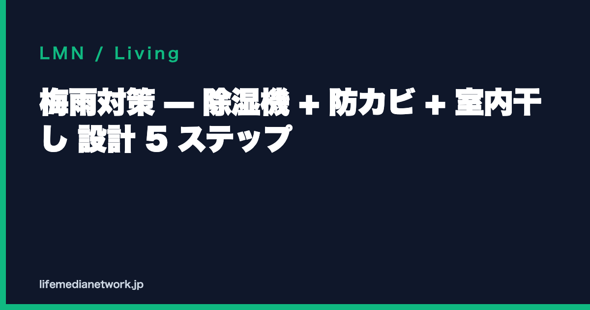 梅雨対策 — 除湿機 + 防カビ + 室内干し 設計 5 ステップ