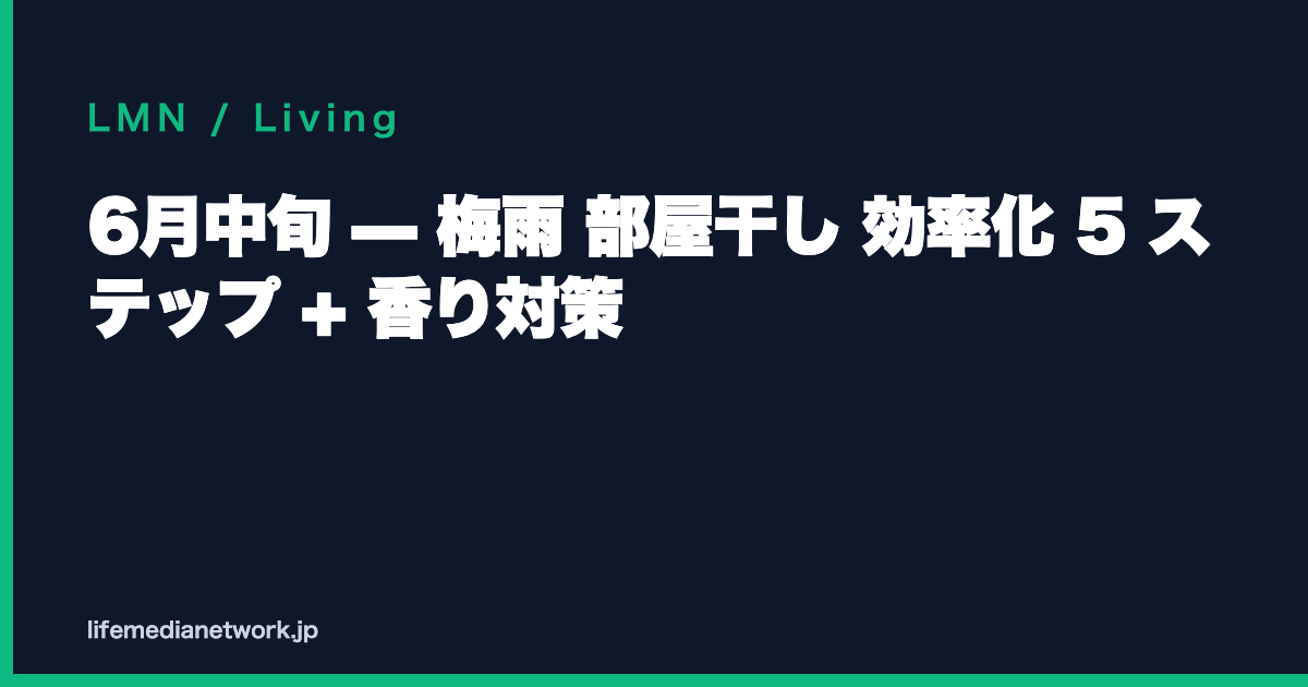 6月中旬 — 梅雨 部屋干し 効率化 5 ステップ + 香り対策
