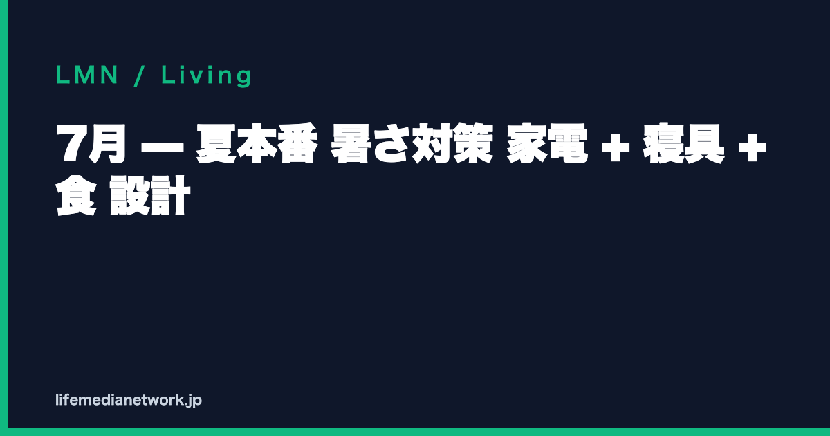 7月 — 夏本番 暑さ対策 家電 + 寝具 + 食 設計