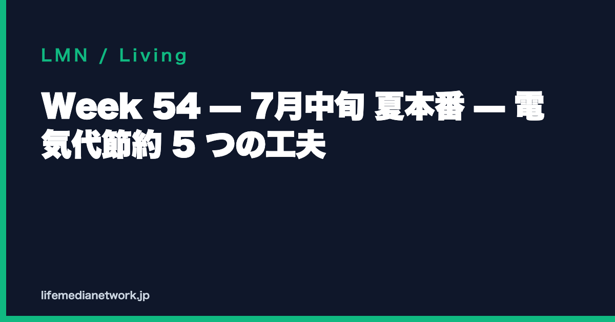 Week 54 — 7月中旬 夏本番 — 電気代節約 5 つの工夫
