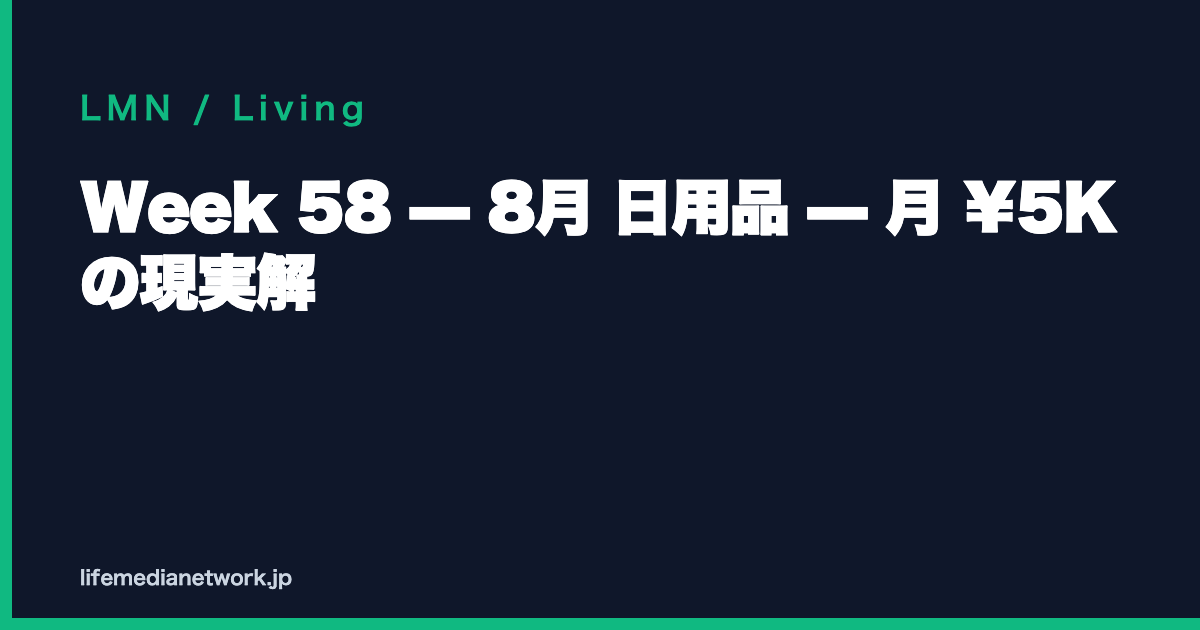 Week 58 — 8月 日用品 — 月 ¥5K の現実解