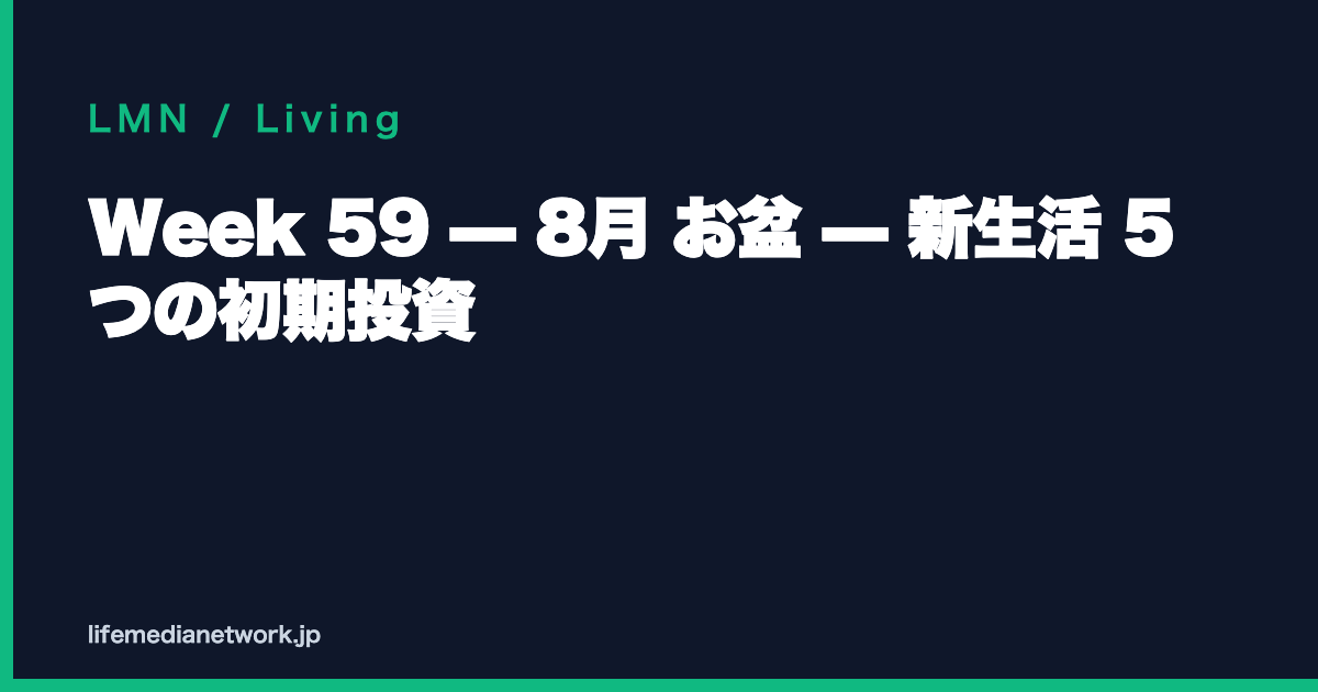 Week 59 — 8月 お盆 — 新生活 5 つの初期投資