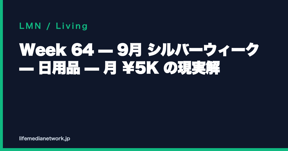 Week 64 — 9月 シルバーウィーク — 日用品 — 月 ¥5K の現実解