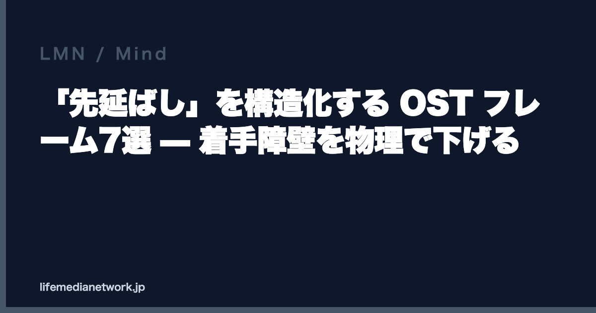 「先延ばし」を構造化する OST フレーム7選 — 着手障壁を物理で下げる