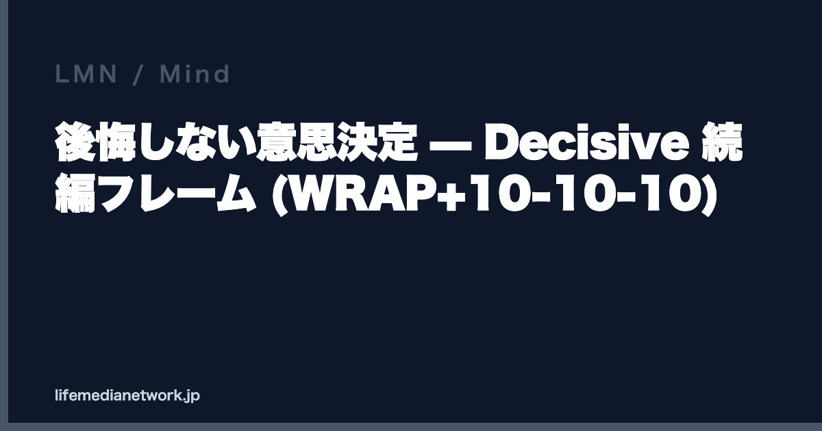 後悔しない意思決定 — Decisive 続編フレーム (WRAP+10-10-10)