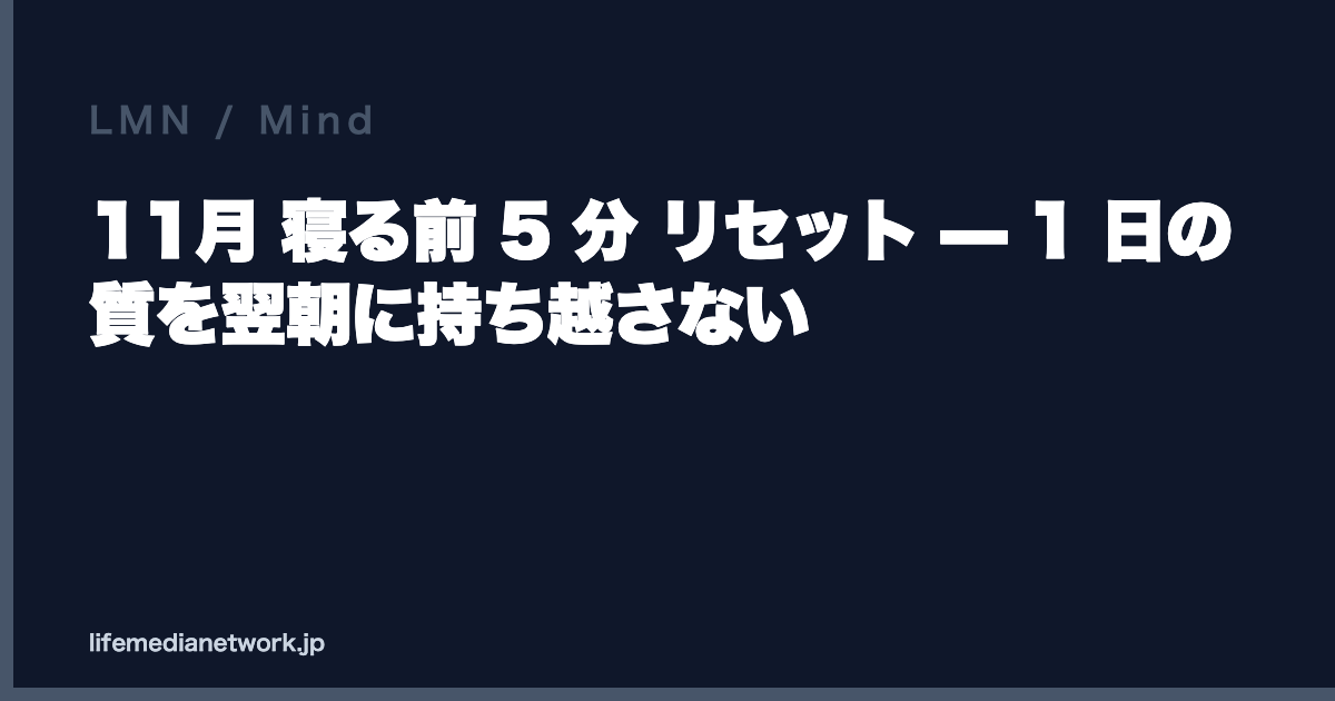 11月 寝る前 5 分 リセット — 1 日の質を翌朝に持ち越さない