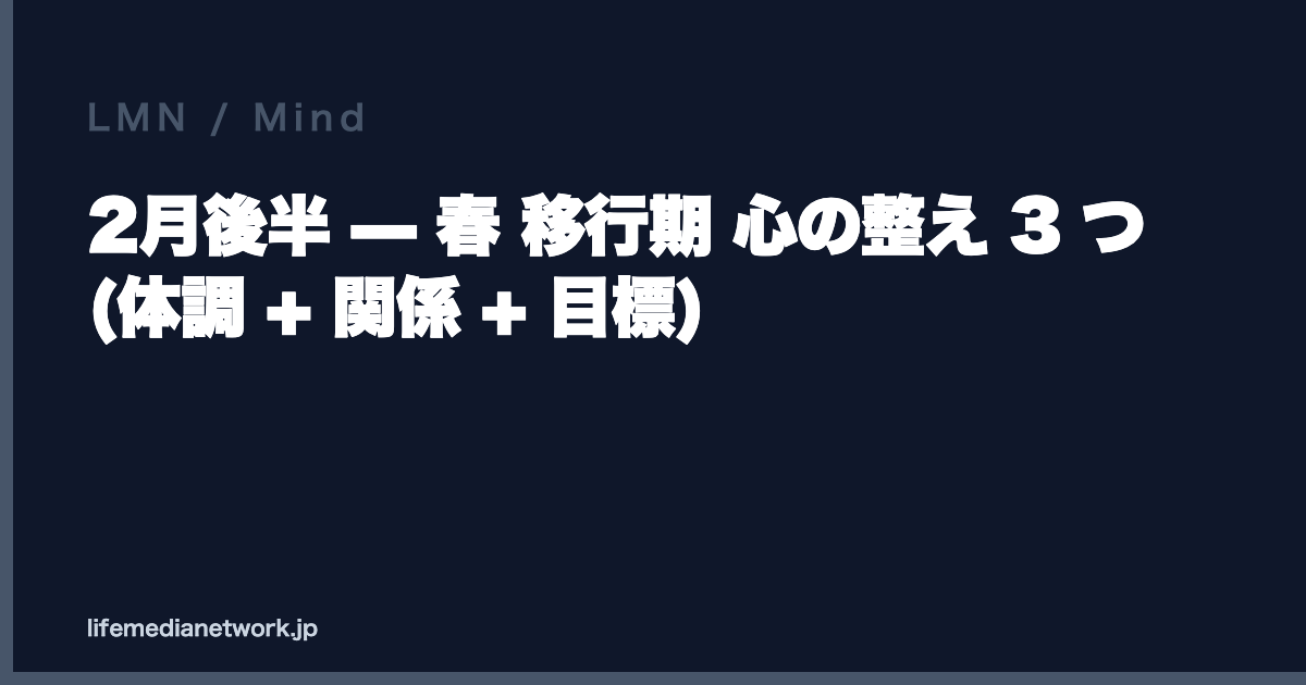 2月後半 — 春 移行期 心の整え 3 つ (体調 + 関係 + 目標)