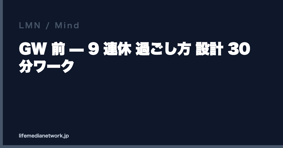 GW 前 — 9 連休 過ごし方 設計 30 分ワーク