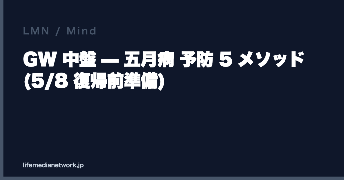 GW 中盤 — 五月病 予防 5 メソッド (5/8 復帰前準備)