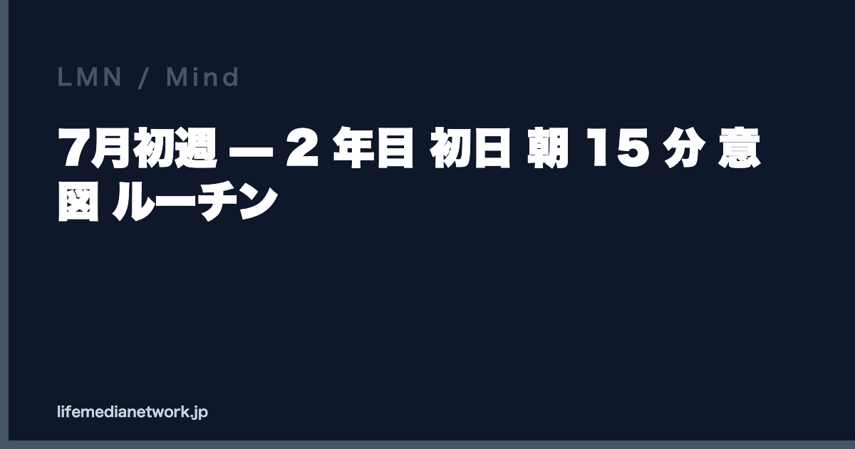 7月初週 — 2 年目 初日 朝 15 分 意図 ルーチン