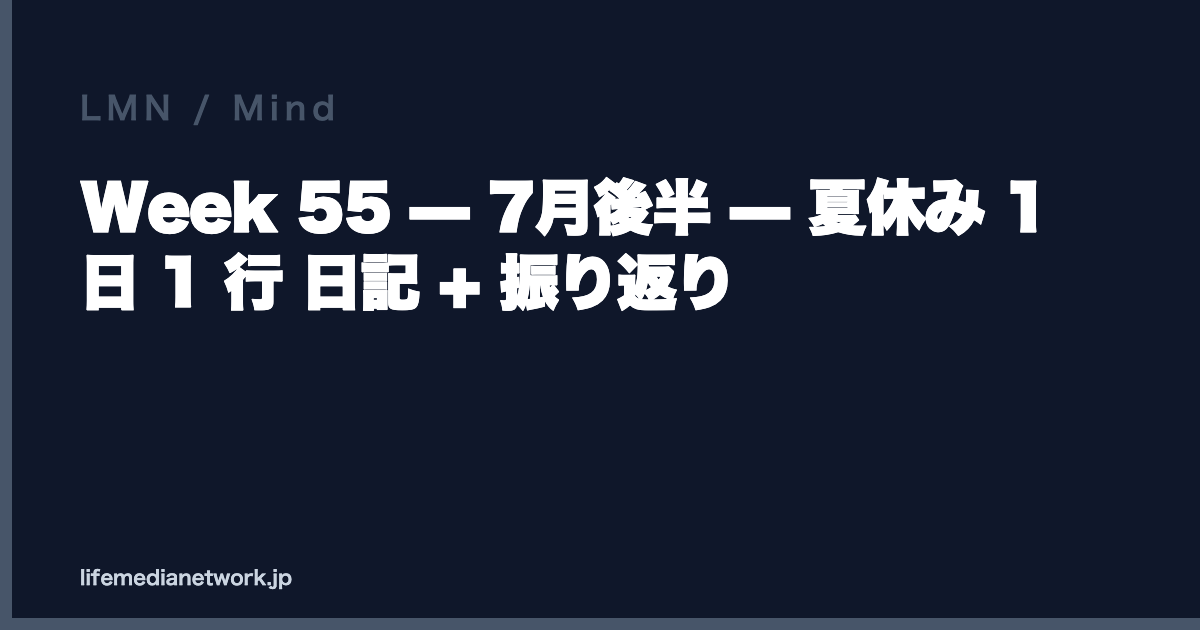 Week 55 — 7月後半 — 夏休み 1 日 1 行 日記 + 振り返り