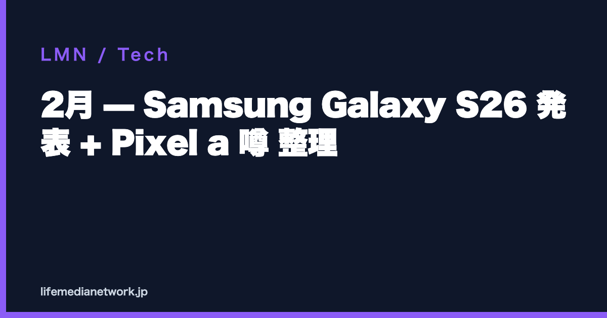 2月 — Samsung Galaxy S26 発表 + Pixel a 噂 整理