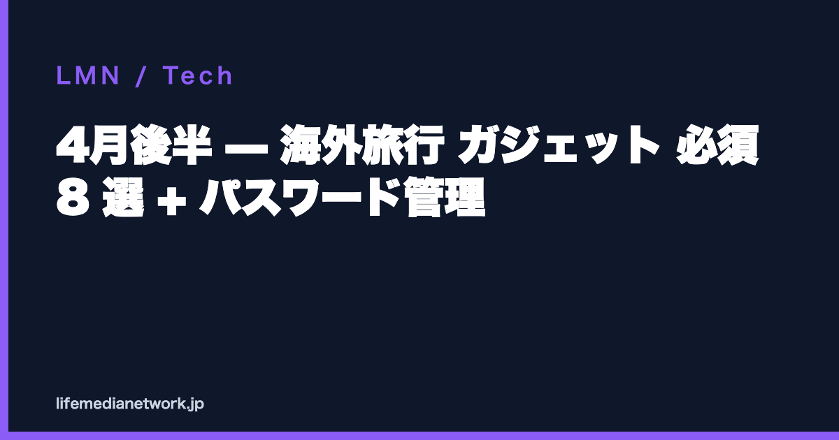 4月後半 — 海外旅行 ガジェット 必須 8 選 + パスワード管理