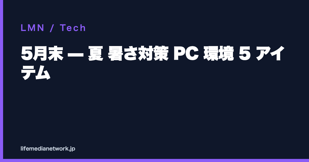 5月末 — 夏 暑さ対策 PC 環境 5 アイテム