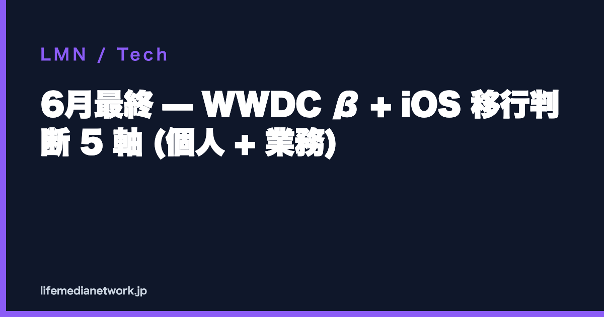 6月最終 — WWDC β + iOS 移行判断 5 軸 (個人 + 業務)