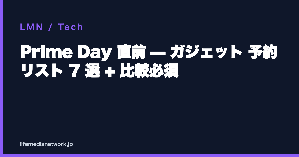 Prime Day 直前 — ガジェット 予約リスト 7 選 + 比較必須