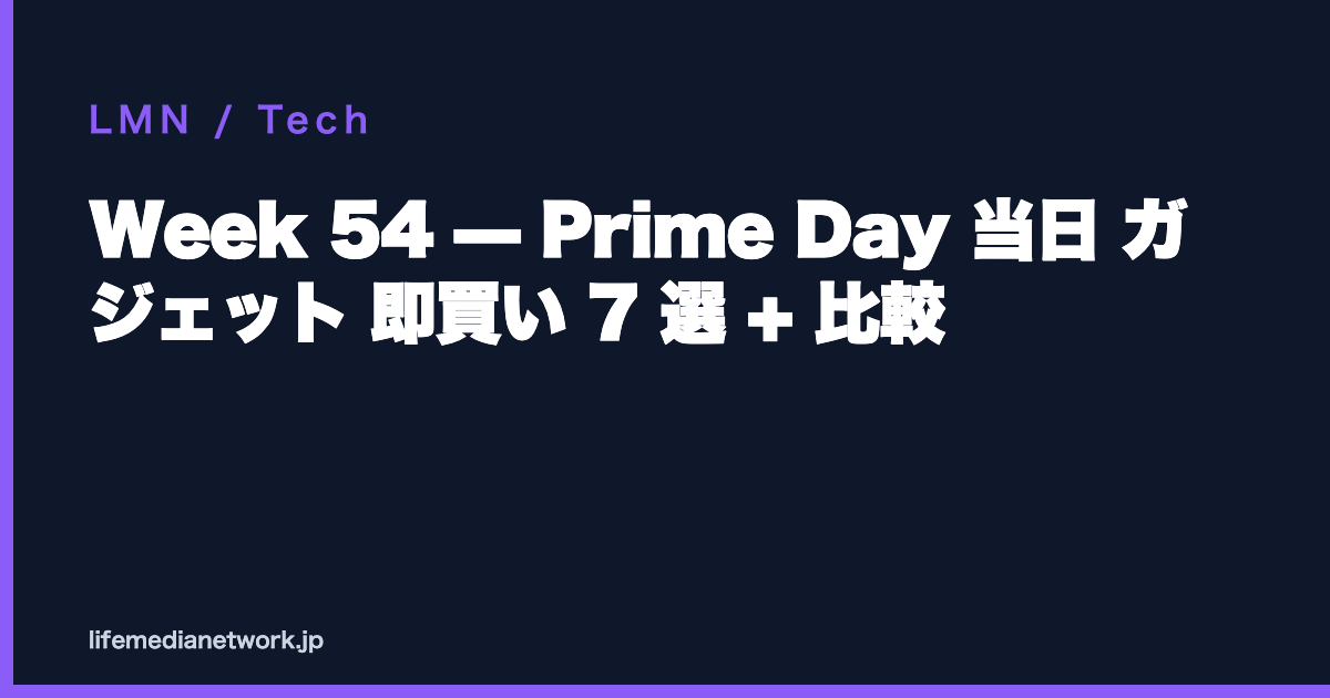 Week 54 — Prime Day 当日 ガジェット 即買い 7 選 + 比較