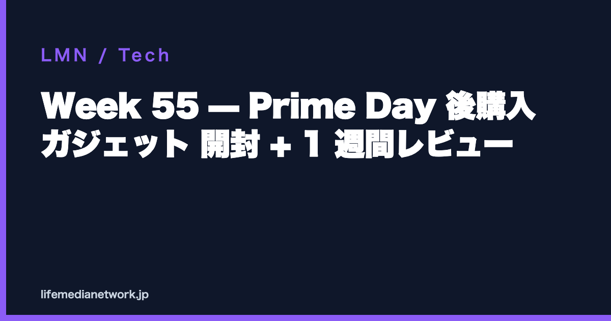 Week 55 — Prime Day 後購入 ガジェット 開封 + 1 週間レビュー