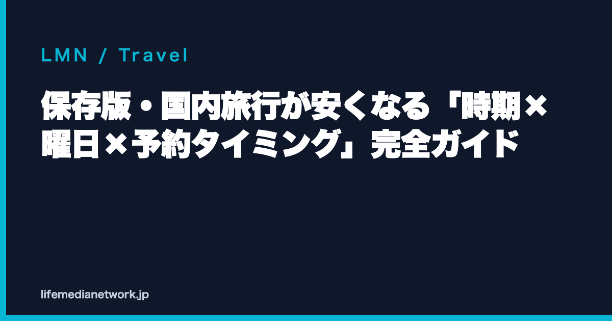 保存版・国内旅行が安くなる「時期×曜日×予約タイミング」完全ガイド
