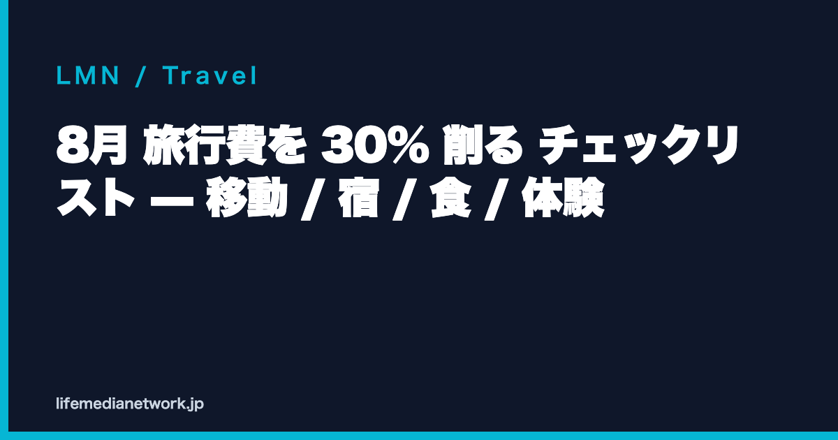 8月 旅行費を 30% 削る チェックリスト — 移動 / 宿 / 食 / 体験
