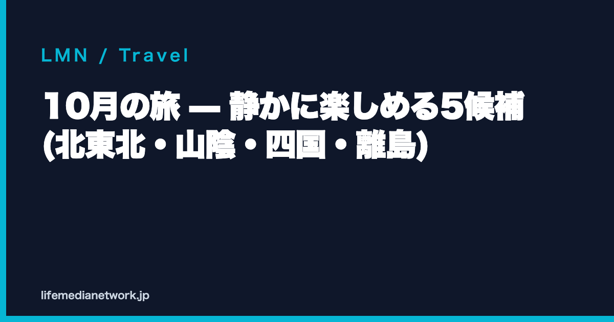 10月の旅 — 静かに楽しめる5候補 (北東北・山陰・四国・離島)