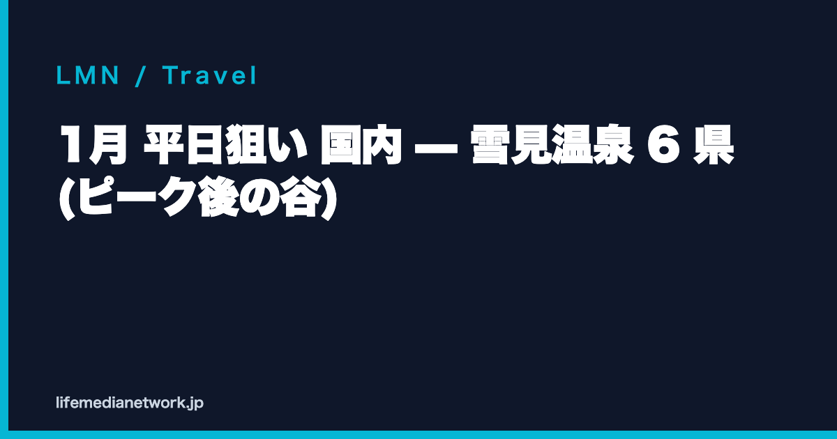1月 平日狙い 国内 — 雪見温泉 6 県 (ピーク後の谷)
