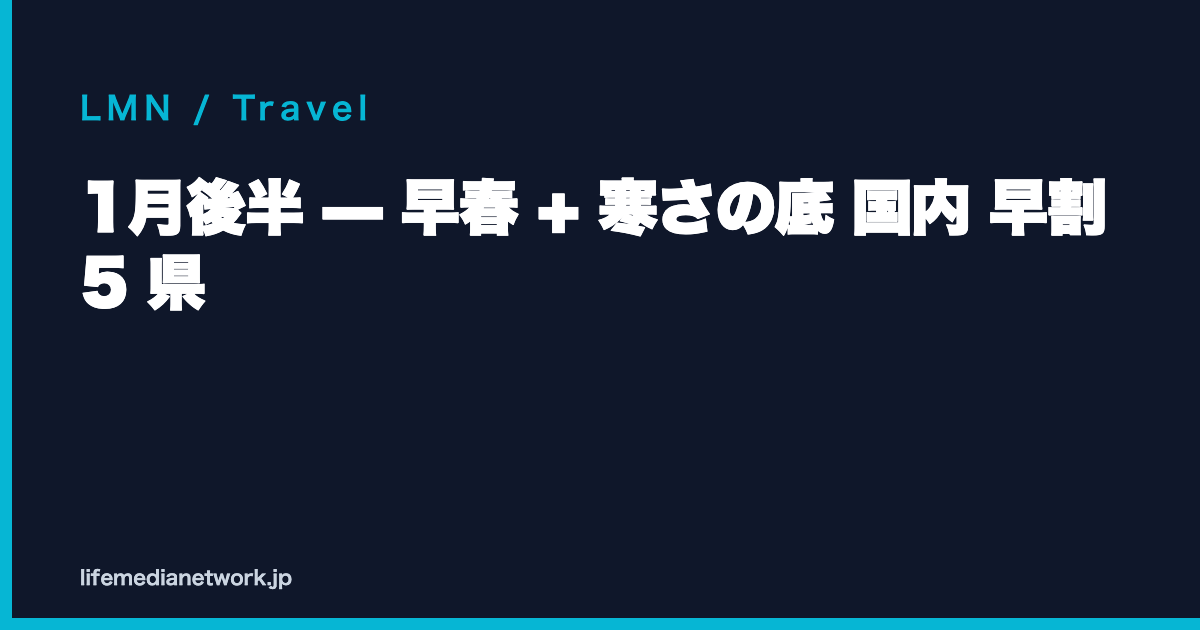 1月後半 — 早春 + 寒さの底 国内 早割 5 県