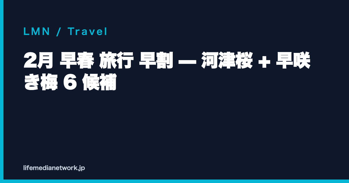 2月 早春 旅行 早割 — 河津桜 + 早咲き梅 6 候補