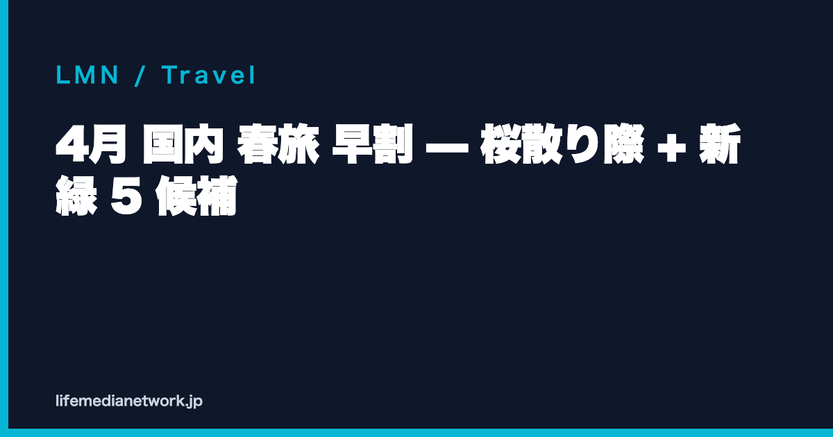 4月 国内 春旅 早割 — 桜散り際 + 新緑 5 候補