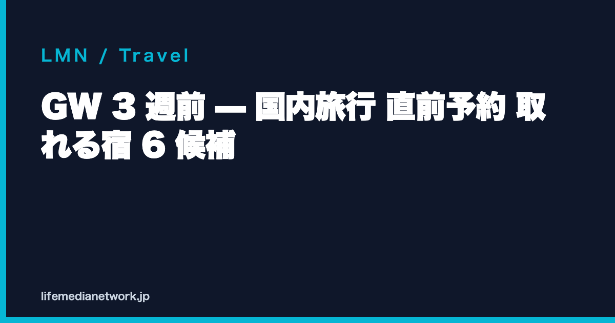 GW 3 週前 — 国内旅行 直前予約 取れる宿 6 候補