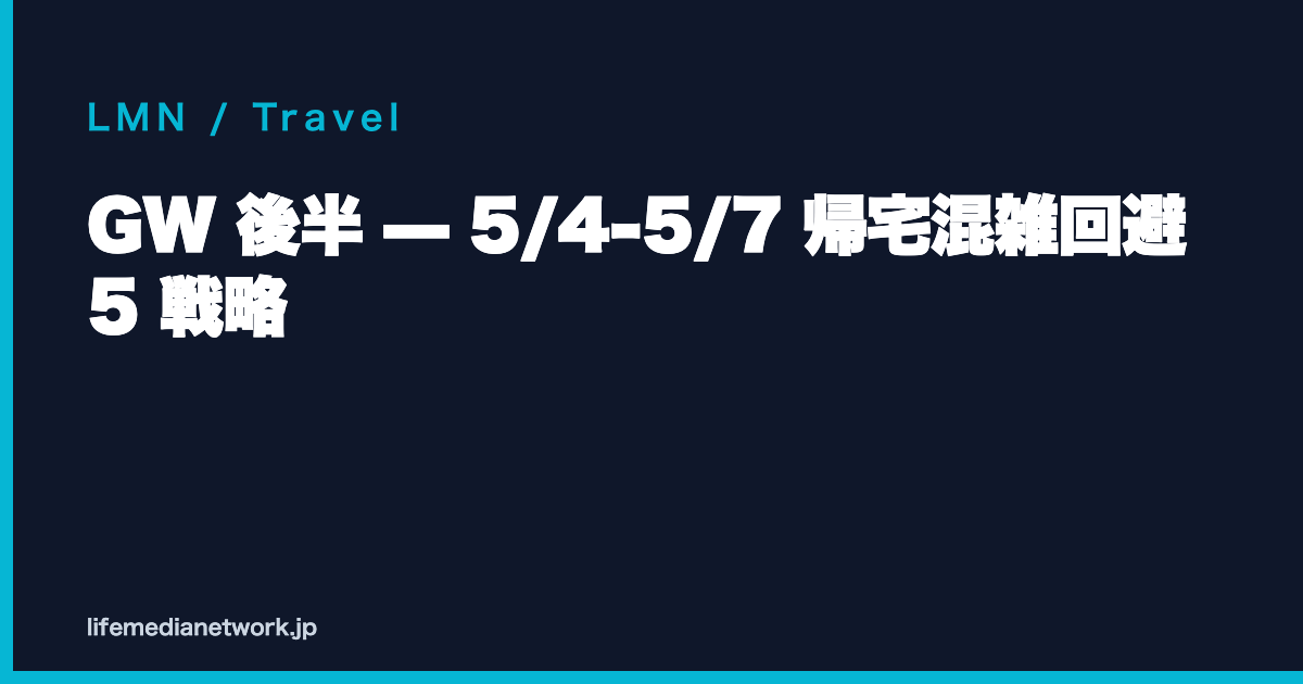 GW 後半 — 5/4-5/7 帰宅混雑回避 5 戦略