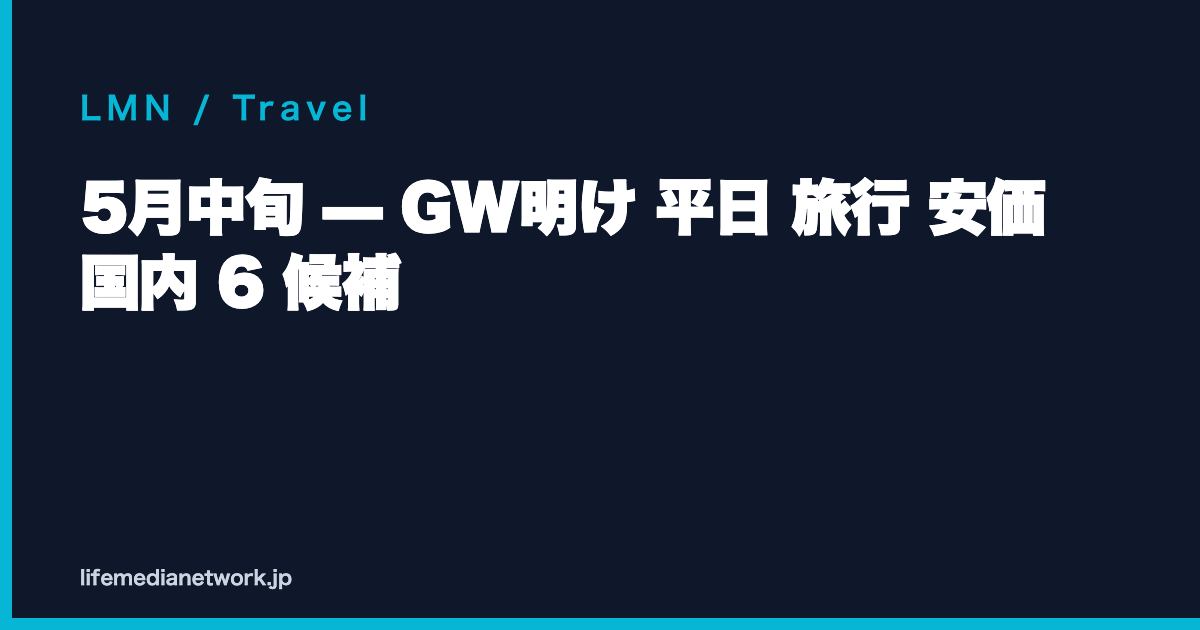 5月中旬 — GW明け 平日 旅行 安価 国内 6 候補