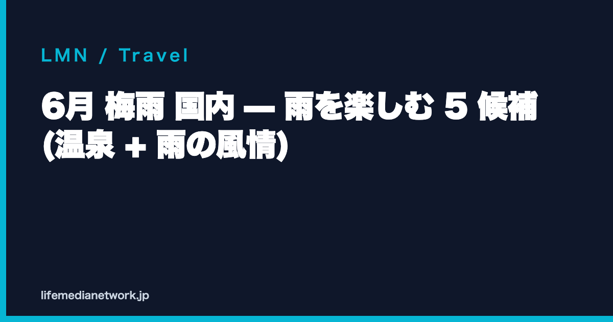 6月 梅雨 国内 — 雨を楽しむ 5 候補 (温泉 + 雨の風情)