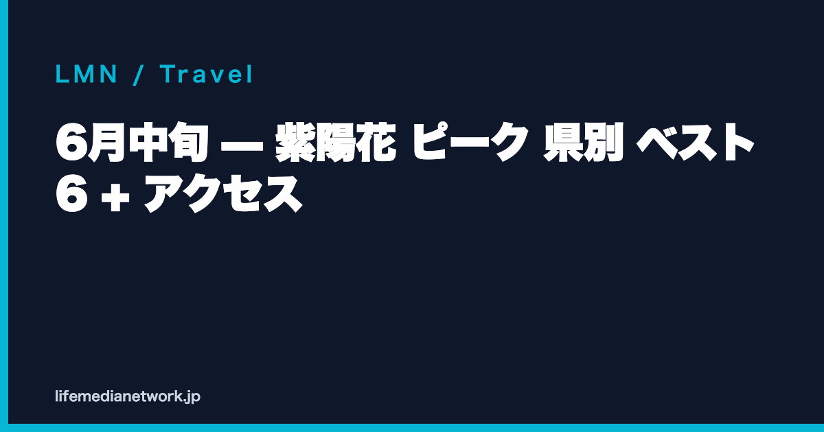 6月中旬 — 紫陽花 ピーク 県別 ベスト 6 + アクセス