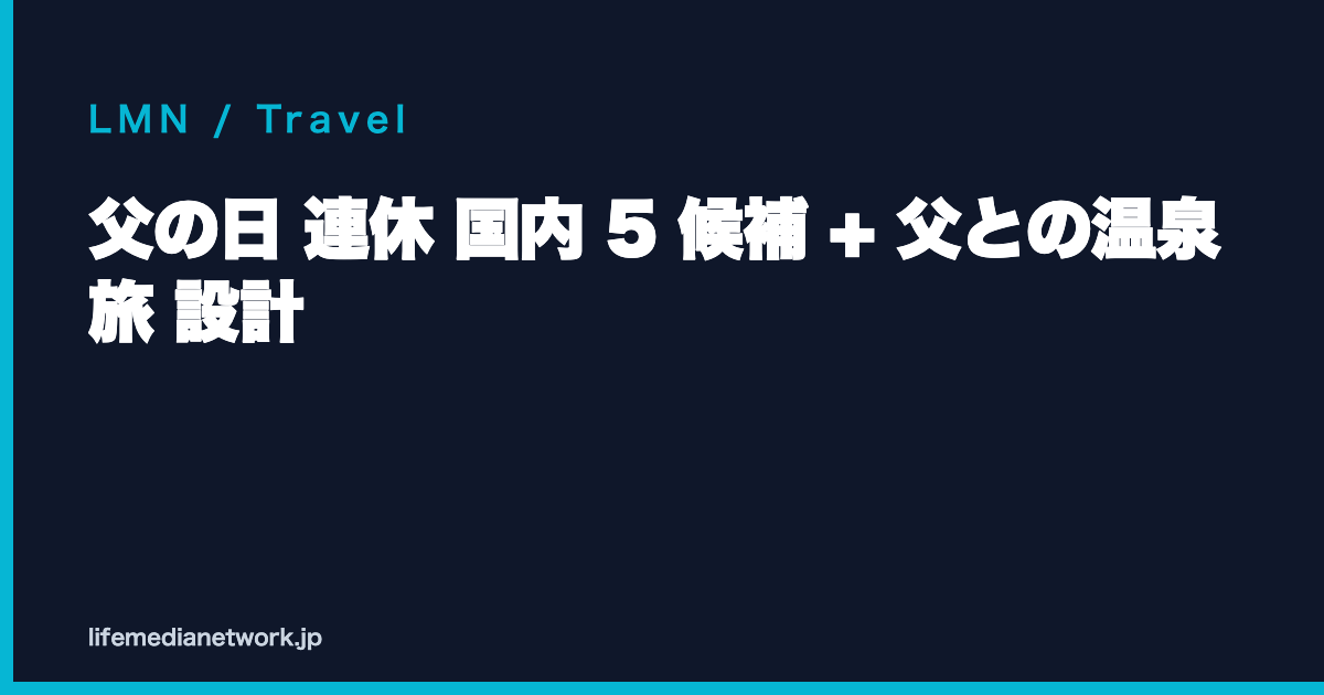 父の日 連休 国内 5 候補 + 父との温泉旅 設計