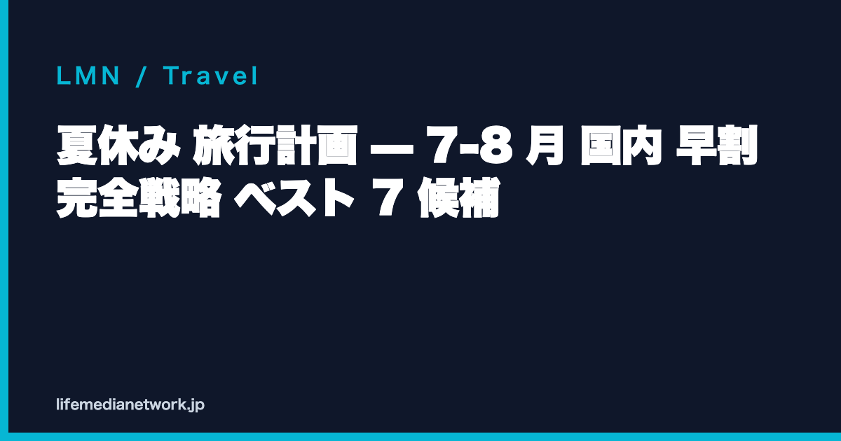 夏休み 旅行計画 — 7-8 月 国内 早割 完全戦略 ベスト 7 候補