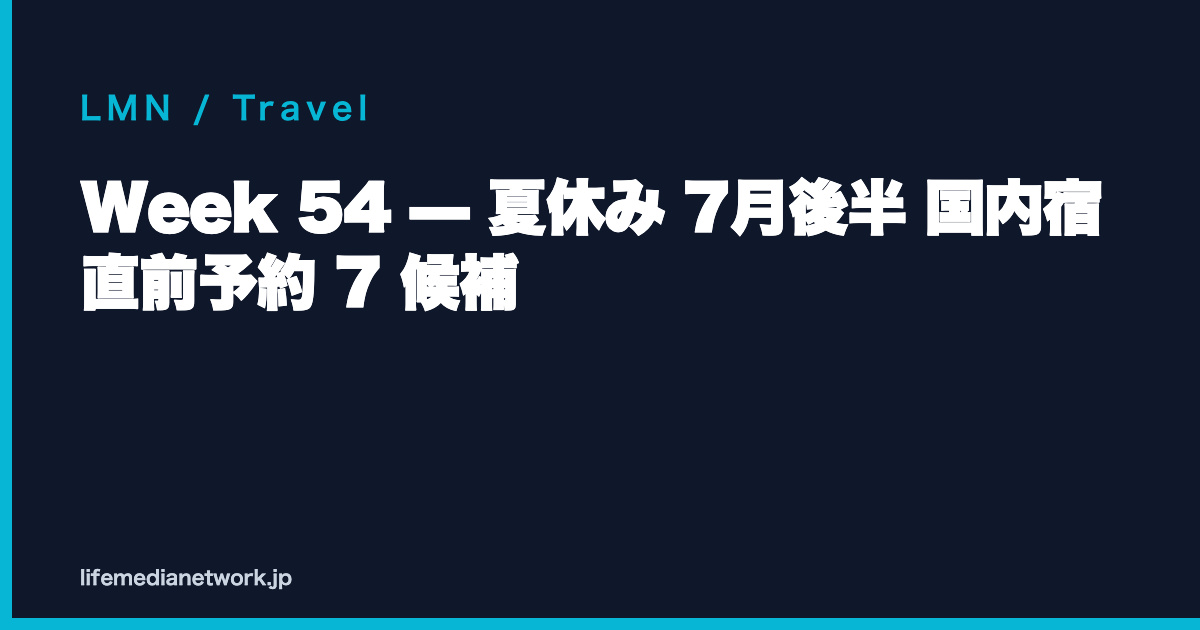 Week 54 — 夏休み 7月後半 国内宿 直前予約 7 候補