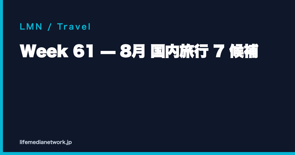 Week 61 — 8月 国内旅行 7 候補