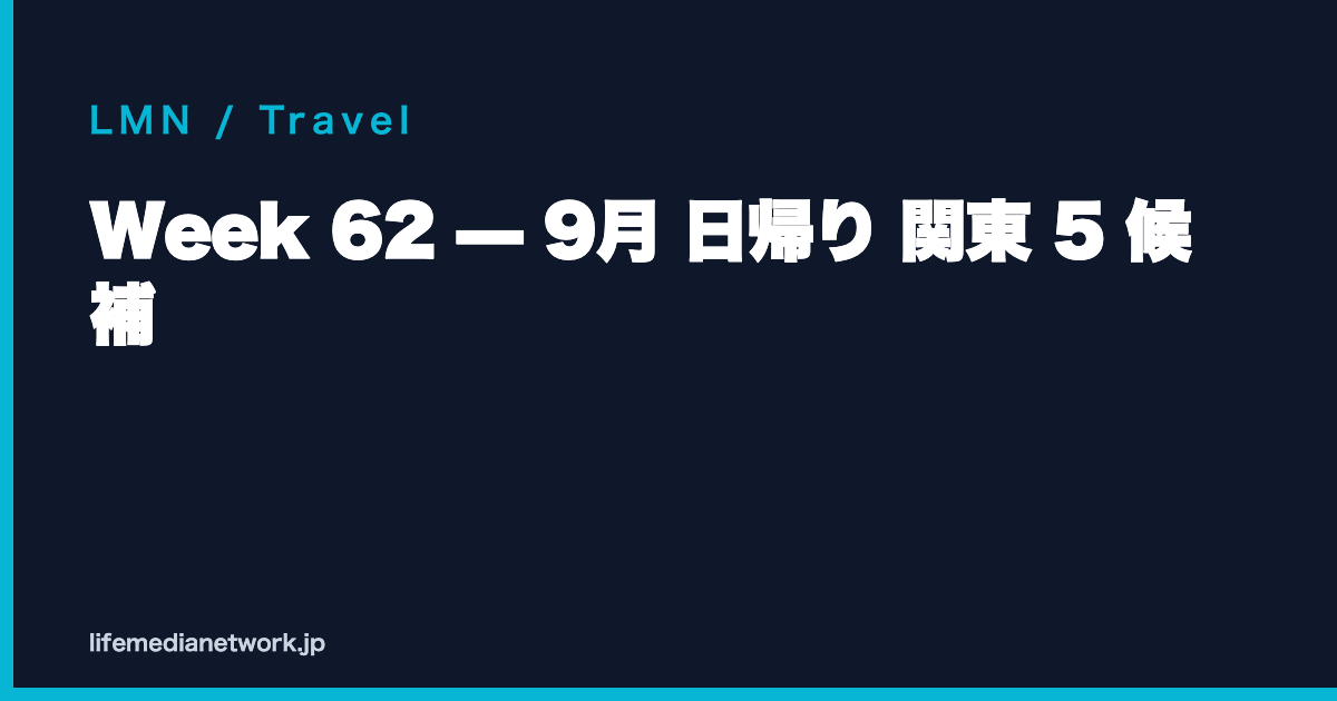 Week 62 — 9月 日帰り 関東 5 候補